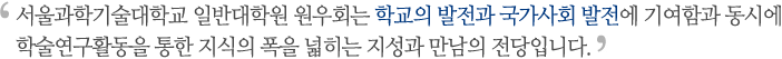 서울과학기술대학교 일반대학원 원우회는 학교의 발전과 국가사회 발전에 기여함과 동시에 학술연구활동을 통한 지식의 폭을 넓히는 지성과 만남의 전당입니다.